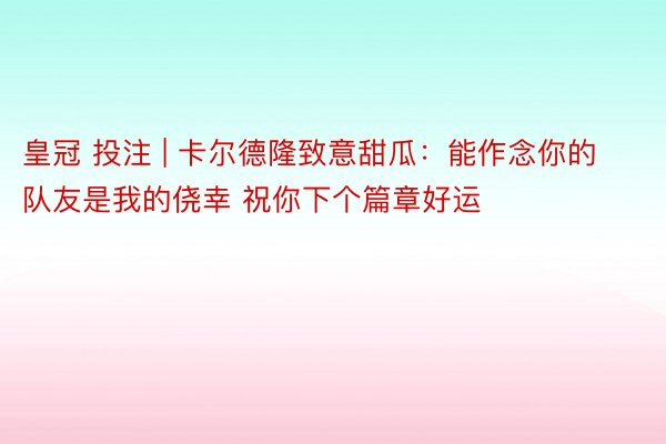 皇冠 投注 | 卡尔德隆致意甜瓜：能作念你的队友是我的侥幸 祝你下个篇章好运