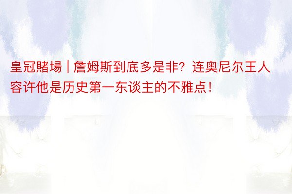 皇冠賭場 | 詹姆斯到底多是非？连奥尼尔王人容许他是历史第一东谈主的不雅点！