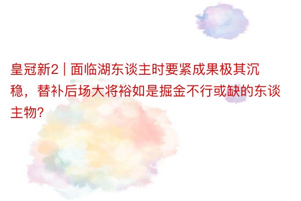 皇冠新2 | 面临湖东谈主时要紧成果极其沉稳，替补后场大将裕如是掘金不行或缺的东谈主物？