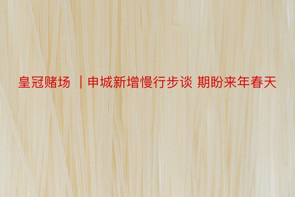 皇冠赌场  | 申城新增慢行步谈 期盼来年春天