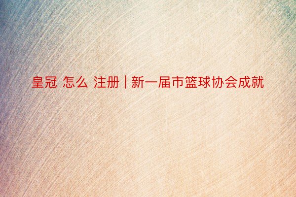 皇冠 怎么 注册 | 新一届市篮球协会成就